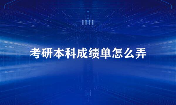 考研本科成绩单怎么弄