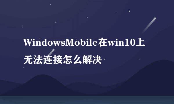 WindowsMobile在win10上无法连接怎么解决