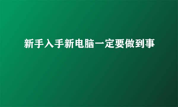 新手入手新电脑一定要做到事