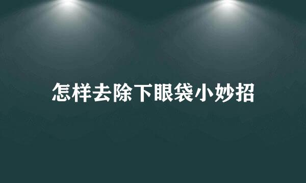 怎样去除下眼袋小妙招