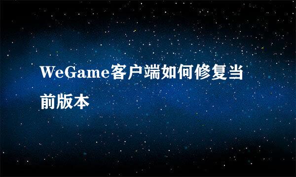 WeGame客户端如何修复当前版本