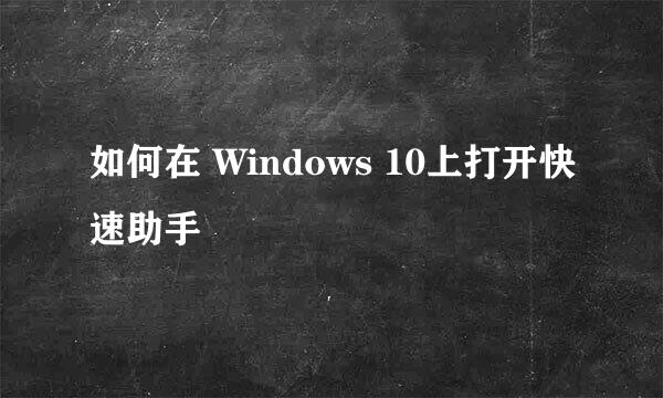 如何在 Windows 10上打开快速助手