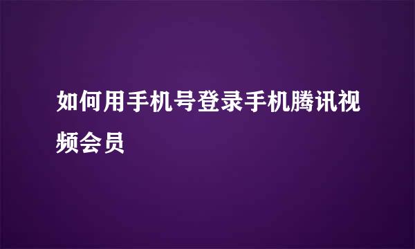 如何用手机号登录手机腾讯视频会员