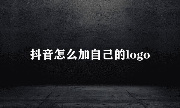 抖音怎么加自己的logo