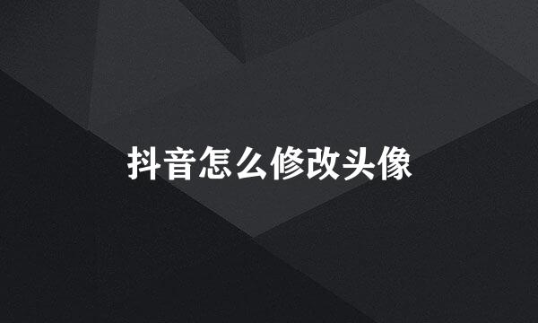 抖音怎么修改头像