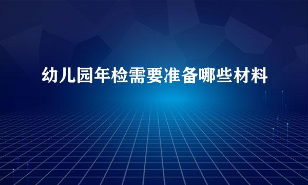 幼儿园年检需要准备哪些材料