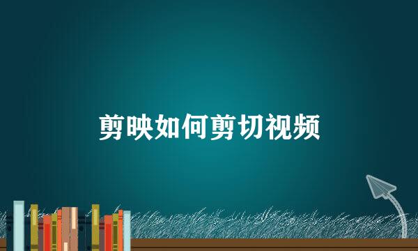 剪映如何剪切视频