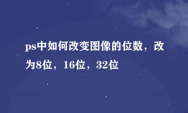 ps中如何改变图像的位数，改为8位，16位，32位