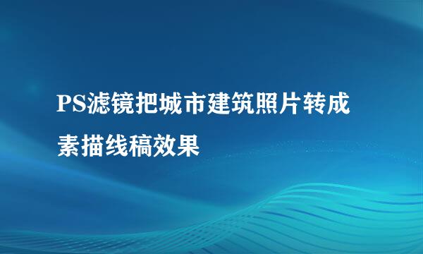 PS滤镜把城市建筑照片转成素描线稿效果