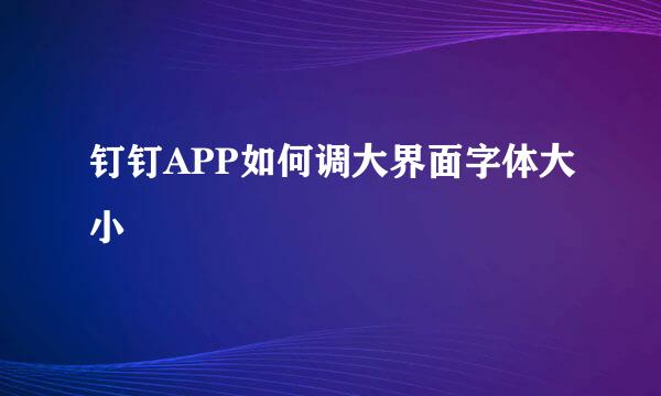 钉钉APP如何调大界面字体大小