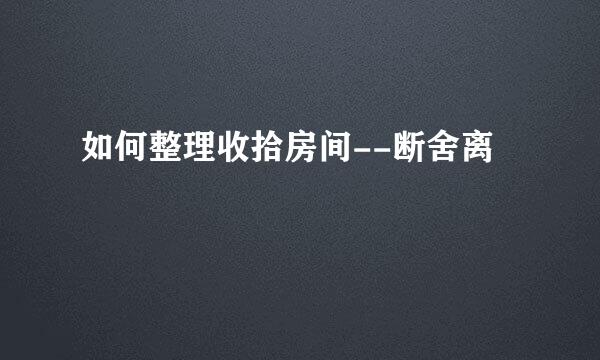 如何整理收拾房间--断舍离