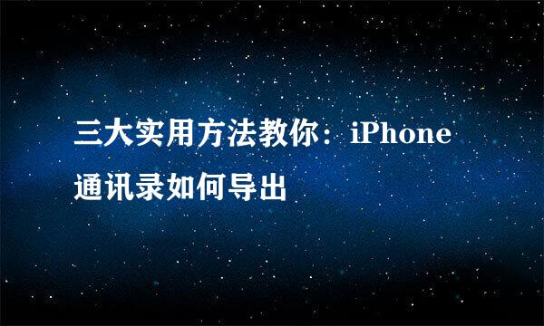 三大实用方法教你：iPhone通讯录如何导出