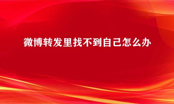 微博转发里找不到自己怎么办