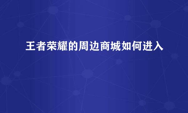王者荣耀的周边商城如何进入