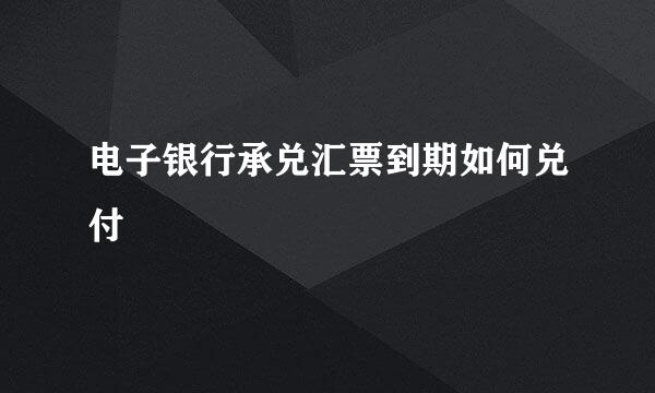 电子银行承兑汇票到期如何兑付
