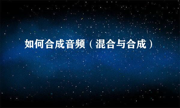 如何合成音频（混合与合成）