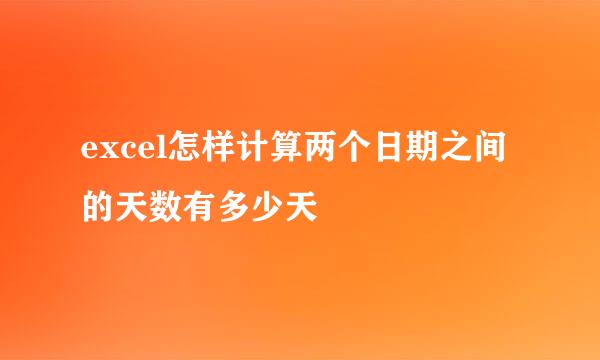 excel怎样计算两个日期之间的天数有多少天