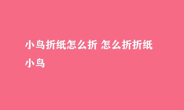 小鸟折纸怎么折 怎么折折纸小鸟