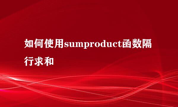 如何使用sumproduct函数隔行求和