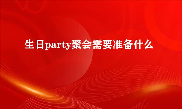 生日party聚会需要准备什么