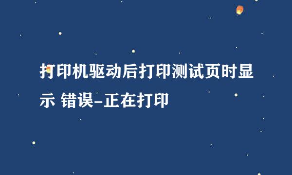 打印机驱动后打印测试页时显示 错误-正在打印