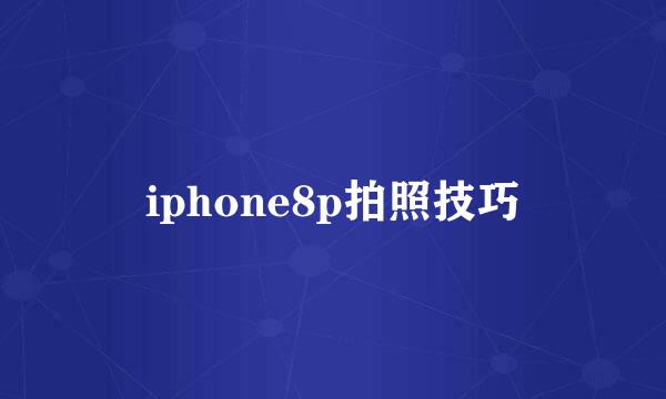 iphone8p拍照技巧
