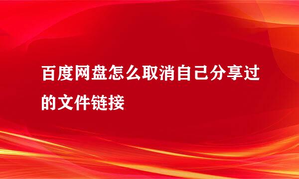 百度网盘怎么取消自己分享过的文件链接