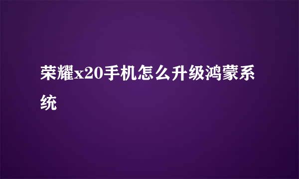 荣耀x20手机怎么升级鸿蒙系统