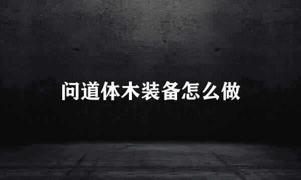 问道体木装备怎么做