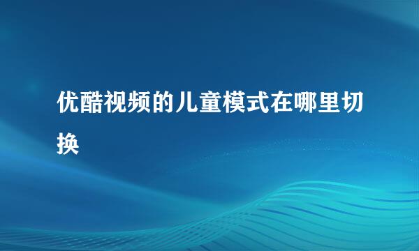优酷视频的儿童模式在哪里切换