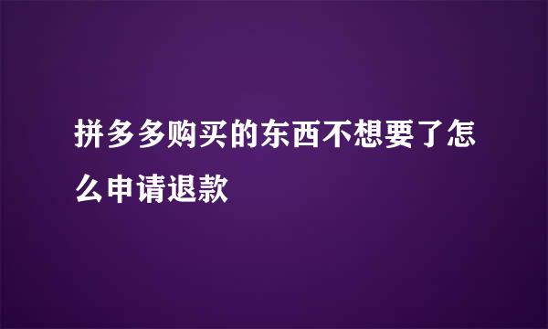拼多多购买的东西不想要了怎么申请退款