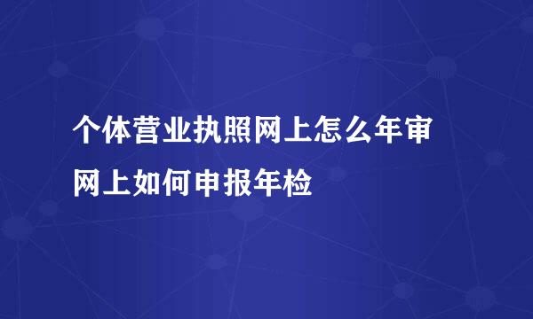 个体营业执照网上怎么年审 网上如何申报年检