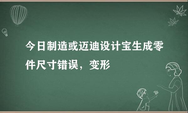 今日制造或迈迪设计宝生成零件尺寸错误，变形