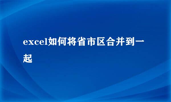 excel如何将省市区合并到一起