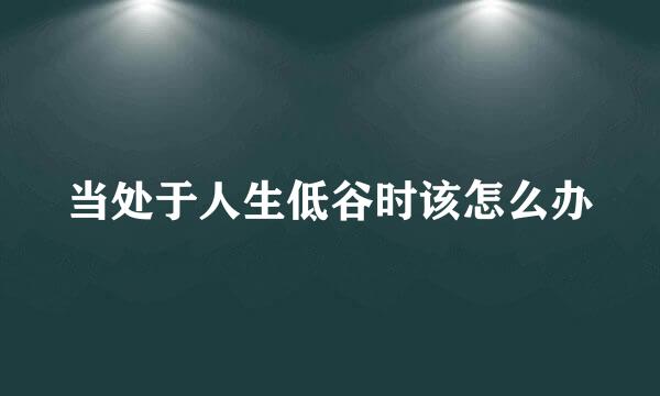 当处于人生低谷时该怎么办