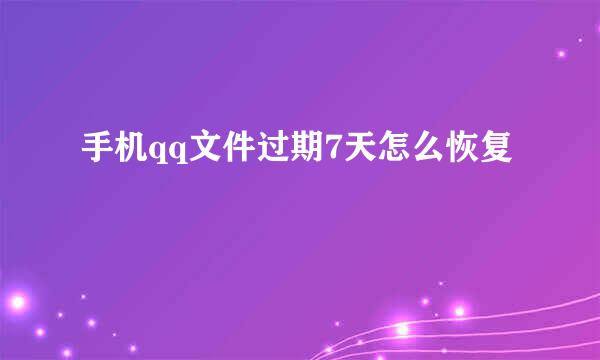 手机qq文件过期7天怎么恢复