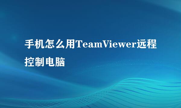 手机怎么用TeamViewer远程控制电脑