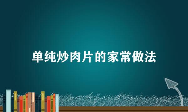 单纯炒肉片的家常做法