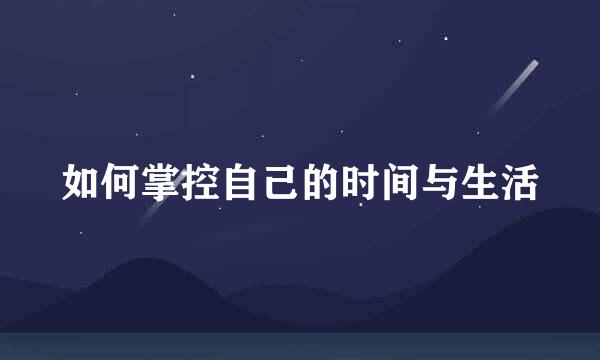 如何掌控自己的时间与生活