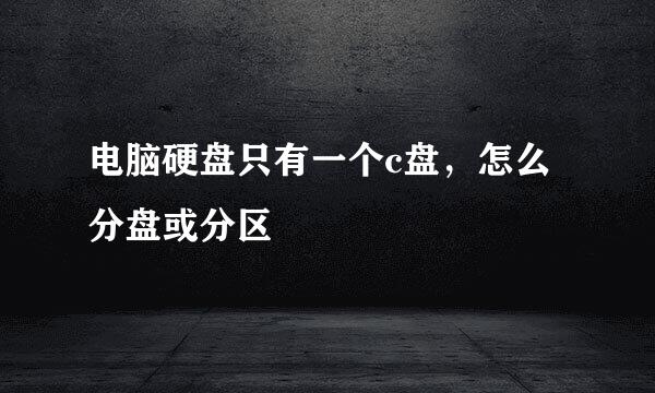 电脑硬盘只有一个c盘，怎么分盘或分区