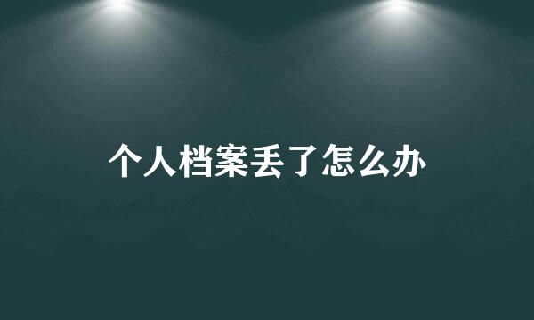 个人档案丢了怎么办