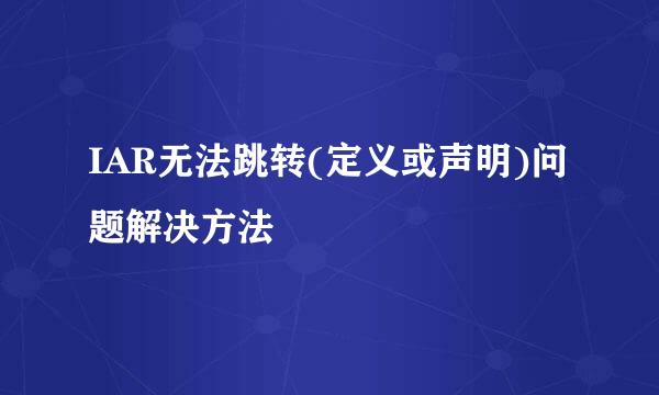 IAR无法跳转(定义或声明)问题解决方法