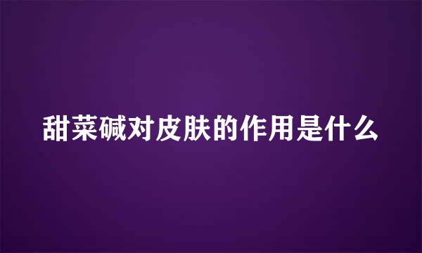 甜菜碱对皮肤的作用是什么