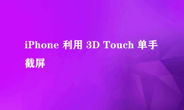 iPhone 利用 3D Touch 单手截屏