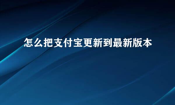 怎么把支付宝更新到最新版本