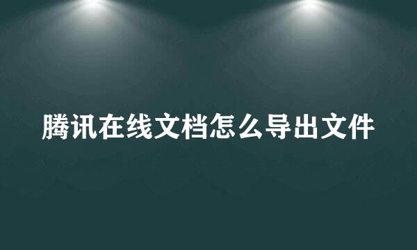 腾讯在线文档怎么导出文件