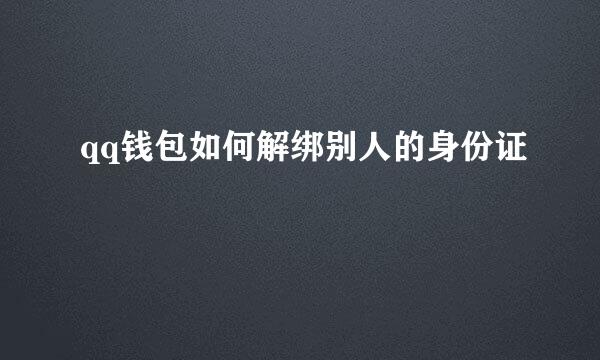 qq钱包如何解绑别人的身份证