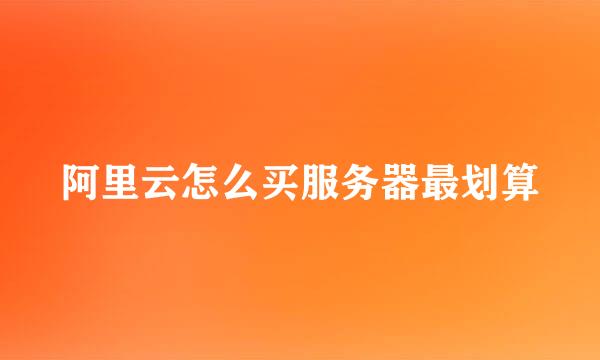 阿里云怎么买服务器最划算