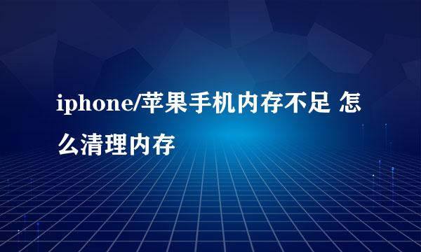 iphone/苹果手机内存不足 怎么清理内存