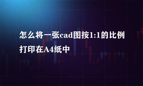 怎么将一张cad图按1:1的比例打印在A4纸中